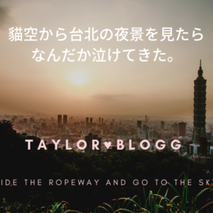 【貓空(マオコン)】山の上から台北市の夜景を見下ろしたら泣けてきた話